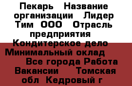 Пекарь › Название организации ­ Лидер Тим, ООО › Отрасль предприятия ­ Кондитерское дело › Минимальный оклад ­ 22 300 - Все города Работа » Вакансии   . Томская обл.,Кедровый г.